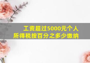 工资超过5000元个人所得税按百分之多少缴纳。 