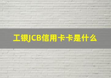 工银JCB信用卡卡是什么 