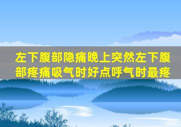 左下腹部隐痛晚上突然左下腹部疼痛,吸气时好点,呼气时最疼