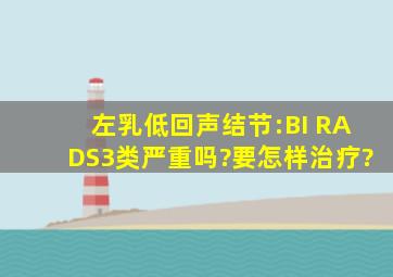 左乳低回声结节:BI RADS3类严重吗?要怎样治疗?