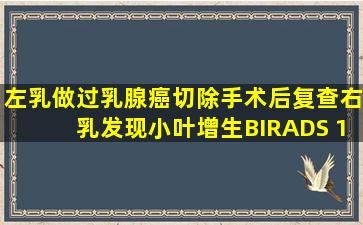 左乳做过乳腺癌切除手术后复查,右乳发现小叶增生(BIRADS 1类)应...