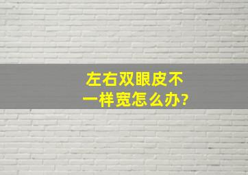 左右双眼皮不一样宽怎么办?