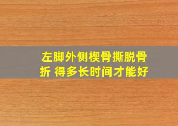 左脚外侧楔骨撕脱骨折 得多长时间才能好