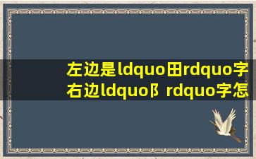 左边是“田”字,右边“阝”字怎么读?