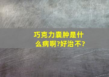 巧克力囊肿是什么病啊?好治不?