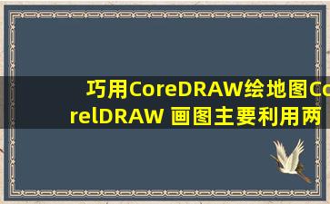 巧用CoreDRAW绘地图CorelDRAW 画图主要利用两个特性一是“图 