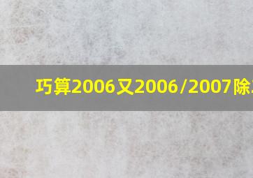 巧算2006又2006/2007除2006