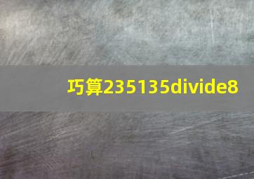 巧算235135÷8