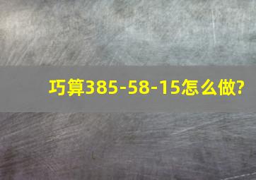 巧算385-(58-15)怎么做?