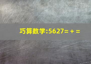 巧算数学:5627=( )+( )=( )