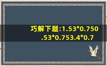 巧解下题:1.53*0.750.53*(0.75)3.4*0.75=?