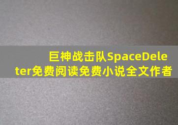 巨神战击队SpaceDeleter免费阅读免费小说全文作者