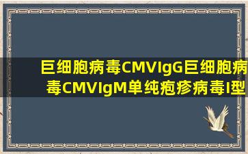 巨细胞病毒CMVIgG巨细胞病毒CMVIgM单纯疱疹病毒I型H...