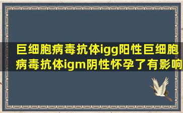 巨细胞病毒抗体igg阳性,巨细胞病毒抗体igm阴性怀孕了有影响么