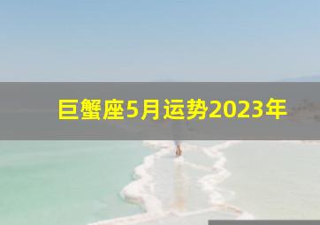 巨蟹座5月运势2023年