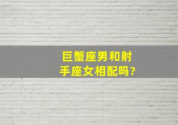 巨蟹座男和射手座女相配吗?