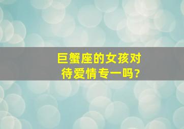 巨蟹座的女孩对待爱情专一吗?