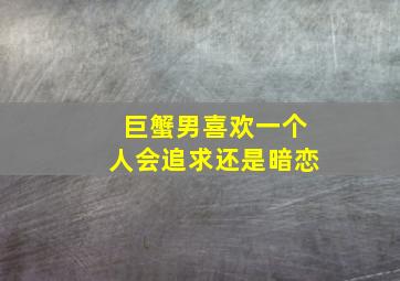 巨蟹男喜欢一个人会追求还是暗恋