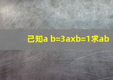 己知a b=3,axb=1,求ab