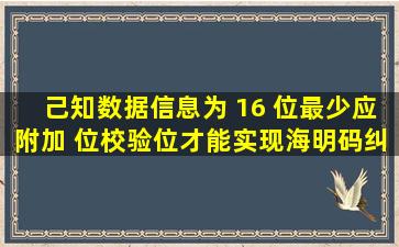 己知数据信息为 16 位,最少应附加( )位校验位,才能实现海明码纠错。