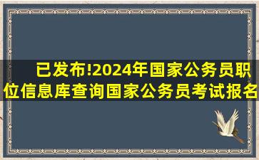 已发布!2024年国家公务员职位信息库查询国家公务员考试报名