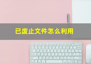 已废止文件怎么利用