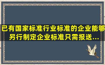 已有国家标准、行业标准的企业能够另行制定企业标准只需报送...