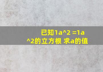 已知1a^2 =1a^2的立方根 ,求a的值