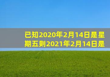 已知2020年2月14日是星期五则2021年2月14日是。