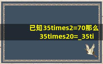 已知35×2=70,那么35×20=_,35×6=_.