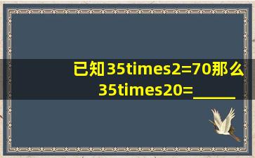 已知35×2=70,那么35×20=______,35×6=______.