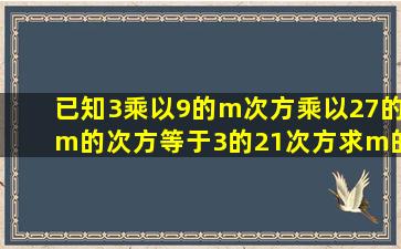 已知3乘以9的m次方乘以27的m的次方等于3的21次方,求m的值