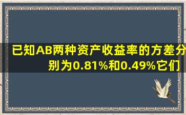 已知AB两种资产收益率的方差分别为0.81%和0.49%,它们之间的协方差...