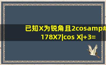 已知X为锐角,且2cos²X7|cos X|+3=0,求X的值