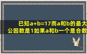 已知a+b=17,而a和b的最大公因数是1。如果a和b一个是合数,一个是...