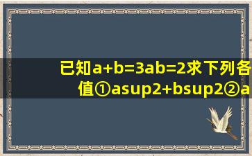 已知a+b=3ab=2求下列各值①a²+b²②a²ab+b²③²