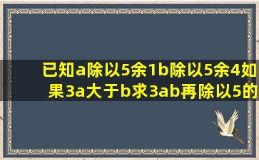 已知a除以5余1,b除以5余4,如果3a大于b,求3ab再除以5的余数