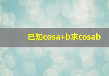 已知cos(a+b),求cos(ab)