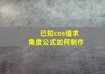 已知cos值求角度公式如何制作(