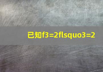 已知f(3)=2,f‘(3)=2