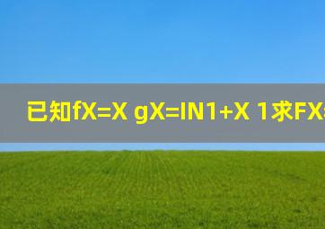 已知f(X)=X g(X)=IN(1+X) (1)求F(X)=f(X)g(X)...