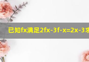 已知f(x)满足2f(x)-3f(-x)=2x-3,求f(x)?