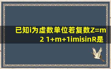 已知i为虚数单位,若复数Z=m 2 1+(m+1)i(m∈R)是纯虚数,复数 ,则复数m...