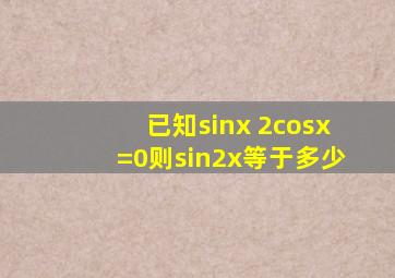 已知sinx 2cosx=0,则sin2x等于多少
