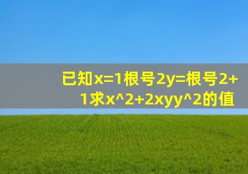 已知x=1根号2y=根号2+1求x^2+2xyy^2的值