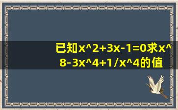 已知x^2+3x-1=0,求x^8-3x^4+1/x^4的值 童鞋们帮帮忙啊