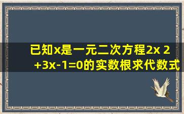 已知x是一元二次方程2x 2 +3x-1=0的实数根,求代数式 2x-3 4 x 2 -2x ÷(...