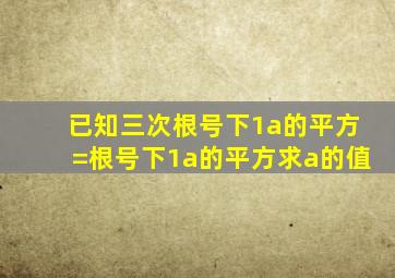 已知三次根号下1a的平方=根号下1a的平方,求a的值