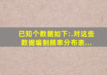 已知个数据如下:,,,,,,,,,,,,,,,,,,,.对这些数据编制频率分布表...