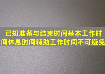 已知准备与结束时间基本工作时间休息时间辅助工作时间不可避免